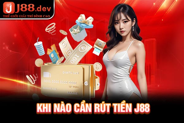 Khi nào cần Rút tiền J88 Khi nào cần Rút tiền J88
