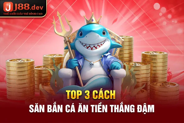 Top 3 cách săn bắn cá ăn tiền thắng đậm