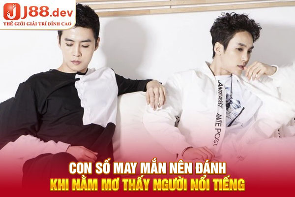 Con số may mắn nên đánh khi nằm mơ thấy người nổi tiếng